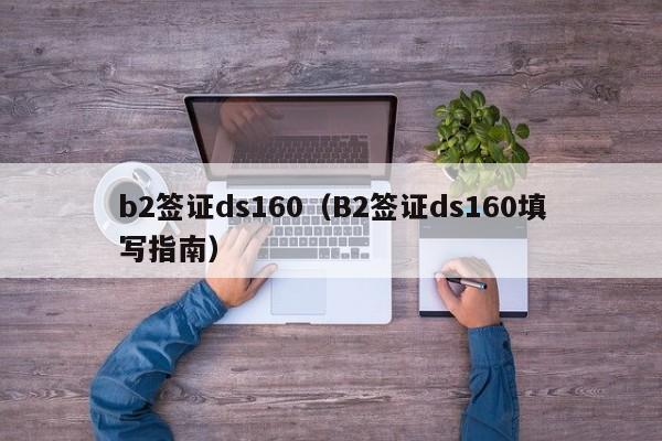 b2签证ds160（B2签证ds160填写指南）