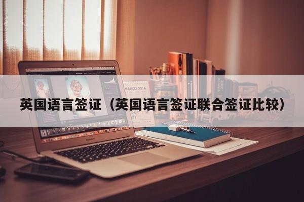 英国语言签证（英国语言签证联合签证比较）