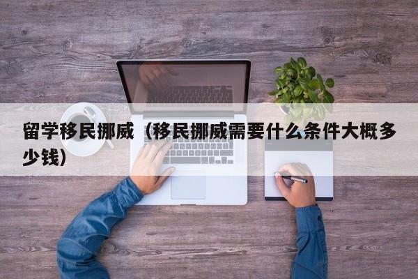 留学移民挪威（移民挪威需要什么条件大概多少钱）