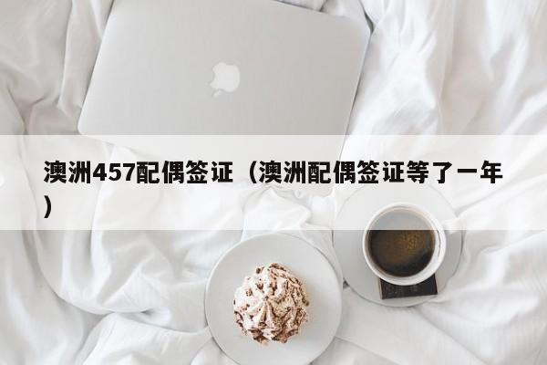 澳洲457配偶签证（澳洲配偶签证等了一年）