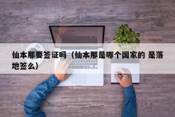 仙本那要签证吗（仙本那是哪个国家的 是落地签么）