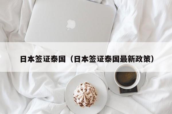 日本签证泰国（日本签证泰国最新政策）