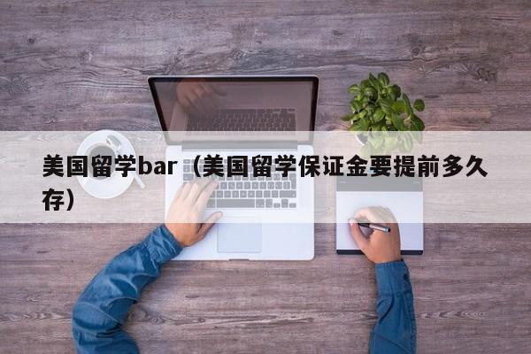 美国留学bar（美国留学保证金要提前多久存）