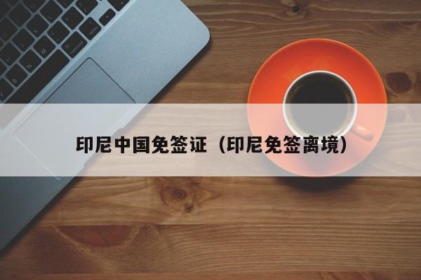 印尼中国免签证（印尼免签离境）