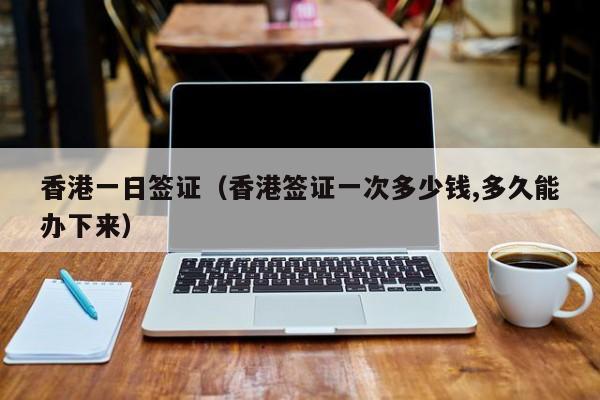 香港一日签证（香港签证一次多少钱,多久能办下来）