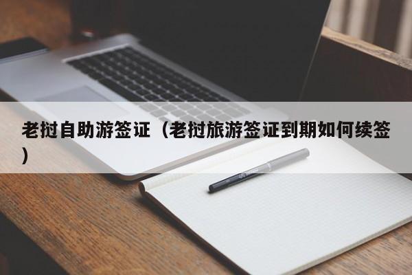 老挝自助游签证（老挝旅游签证到期如何续签）