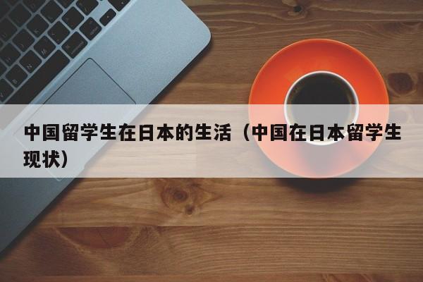 中国留学生在日本的生活（中国在日本留学生现状）
