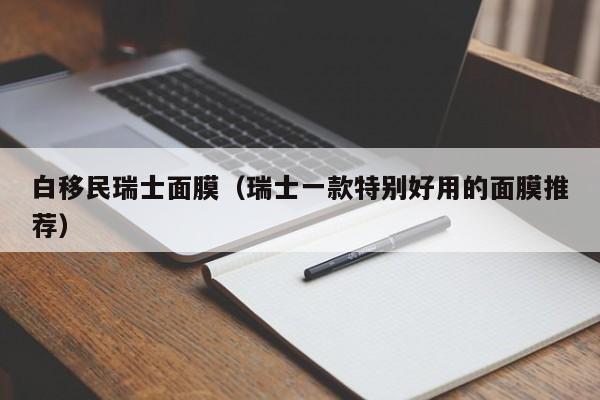 白移民瑞士面膜（瑞士一款特别好用的面膜推荐）