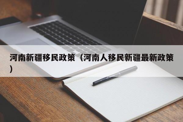 河南新疆移民政策（河南人移民新疆最新政策）