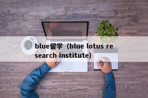 blue留学（blue lotus research institute）