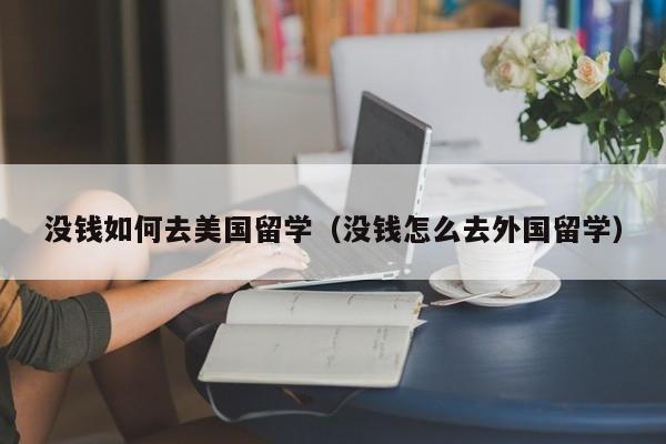 没钱如何去美国留学（没钱怎么去外国留学）