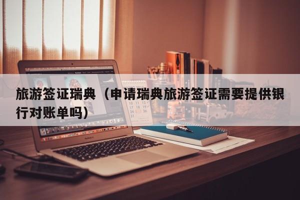 旅游签证瑞典（申请瑞典旅游签证需要提供银行对账单吗）