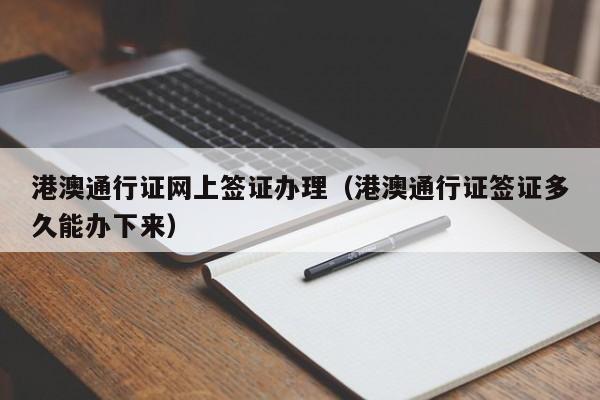 港澳通行证网上签证办理（港澳通行证签证多久能办下来）