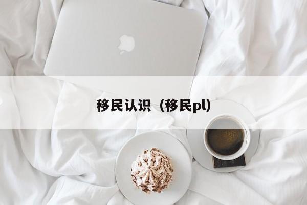 移民认识（移民pl）