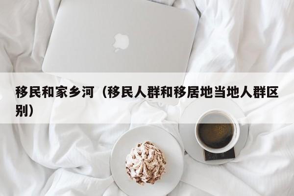 移民和家乡河（移民人群和移居地当地人群区别）