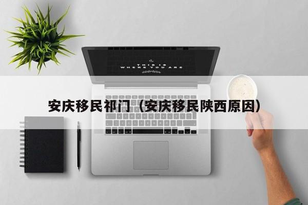 安庆移民祁门（安庆移民陕西原因）