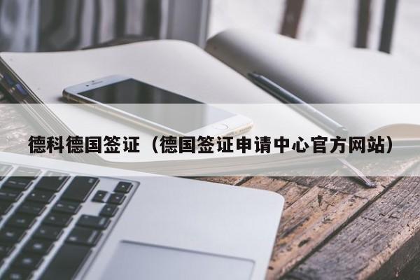 德科德国签证（德国签证申请中心官方网站）
