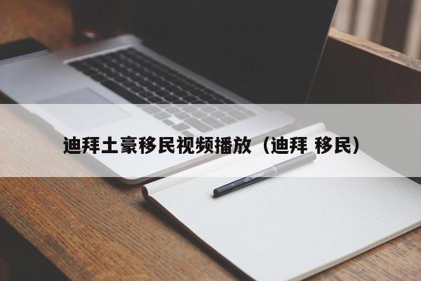 迪拜土豪移民视频播放（迪拜 移民）