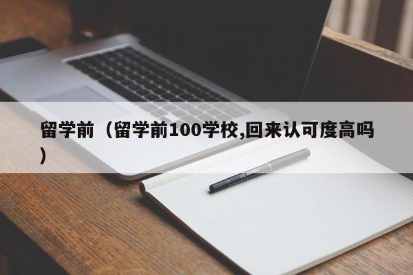 留学前（留学前100学校,回来认可度高吗）