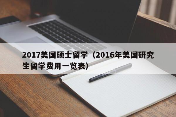 2017美国硕士留学（2016年美国研究生留学费用一览表）