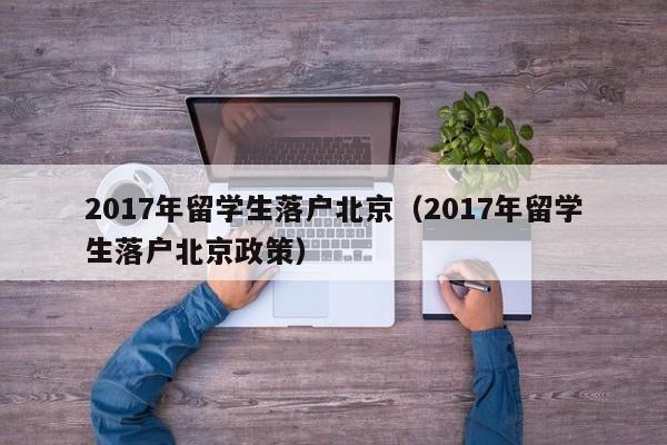 2017年留学生落户北京（2017年留学生落户北京政策）