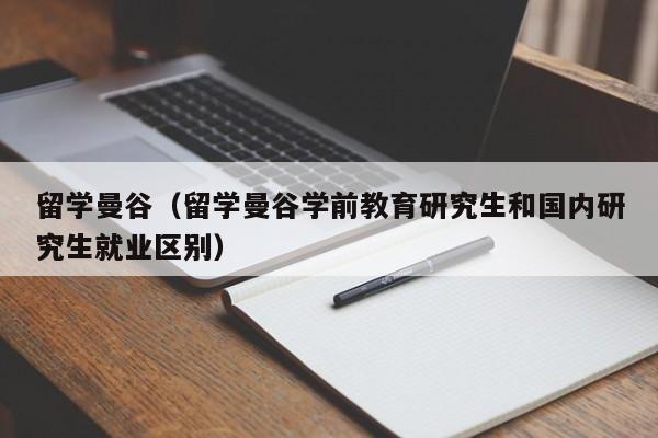 留学曼谷（留学曼谷学前教育研究生和国内研究生就业区别）