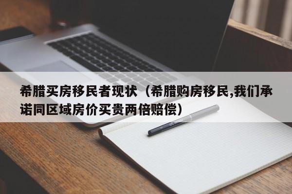 希腊买房移民者现状（希腊购房移民,我们承诺同区域房价买贵两倍赔偿）