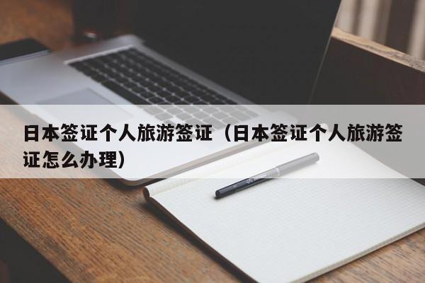 日本签证个人旅游签证（日本签证个人旅游签证怎么办理）