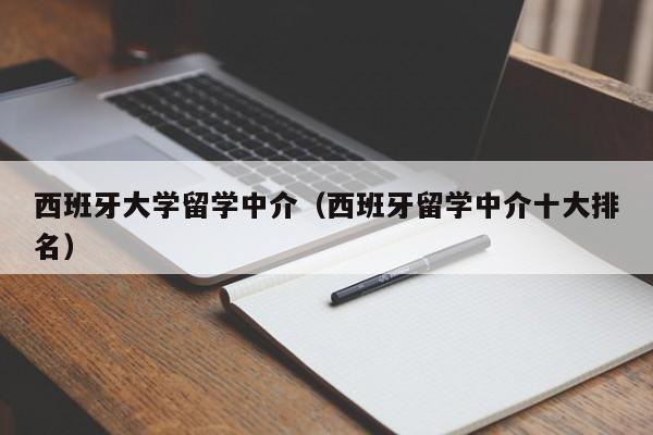 西班牙大学留学中介（西班牙留学中介十大排名）
