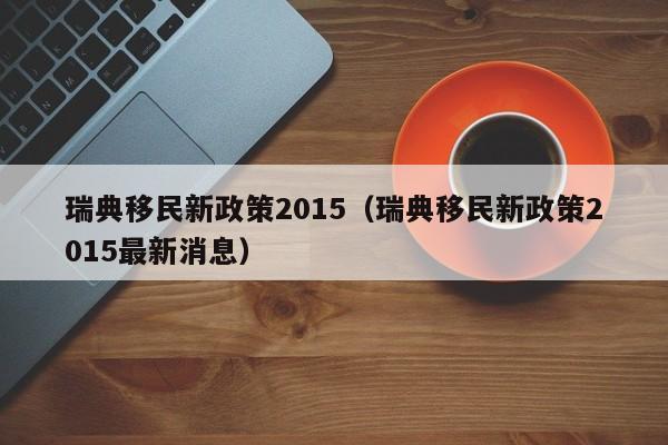 瑞典移民新政策2015（瑞典移民新政策2015最新消息）