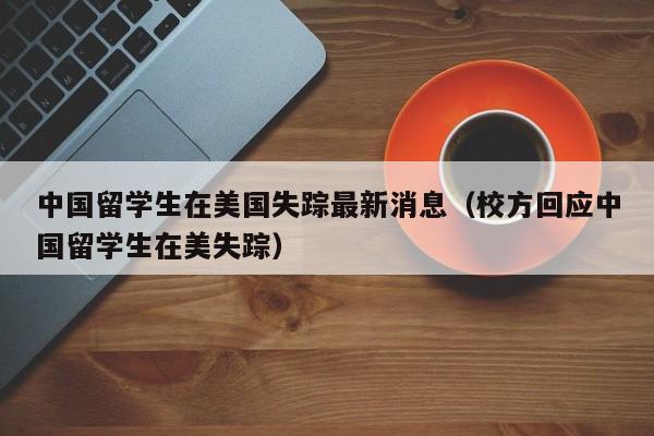 中国留学生在美国失踪最新消息（校方回应中国留学生在美失踪）