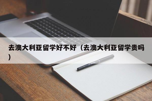 去澳大利亚留学好不好（去澳大利亚留学贵吗）