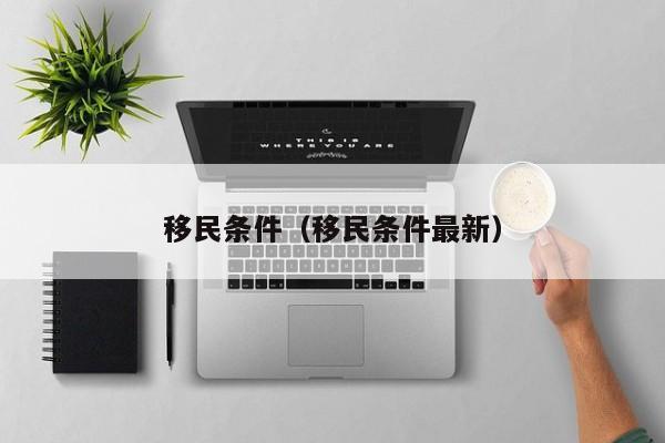 移民条件（移民条件最新）