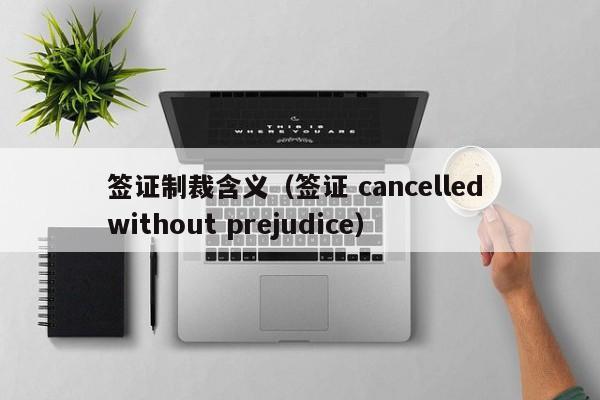 签证制裁含义（签证 cancelled without prejudice）