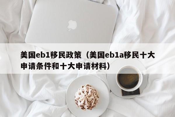 美国eb1移民政策（美国eb1a移民十大申请条件和十大申请材料）