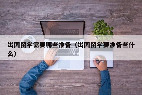 出国留学需要哪些准备（出国留学要准备些什么）