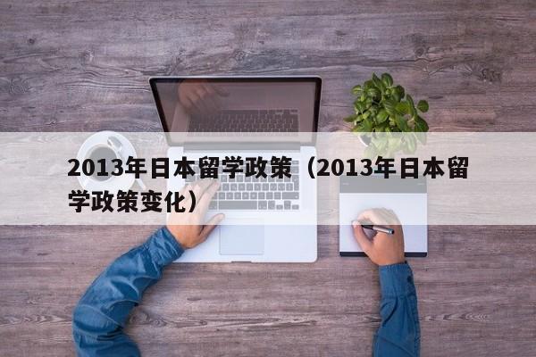 2013年日本留学政策（2013年日本留学政策变化）