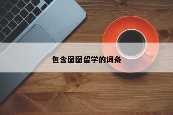 包含图图留学的词条