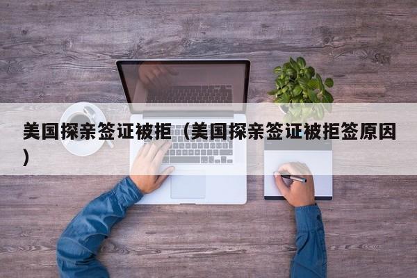美国探亲签证被拒（美国探亲签证被拒签原因）