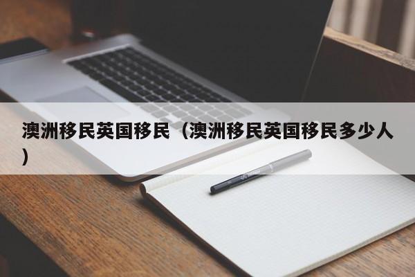 澳洲移民英国移民（澳洲移民英国移民多少人）
