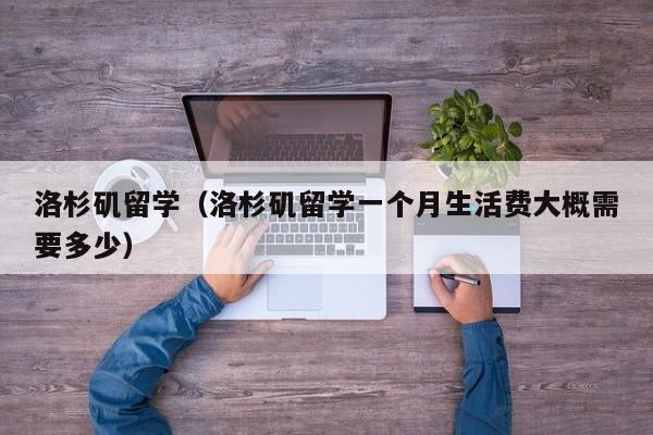 洛杉矶留学（洛杉矶留学一个月生活费大概需要多少）