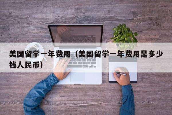 美国留学一年费用（美国留学一年费用是多少钱人民币）