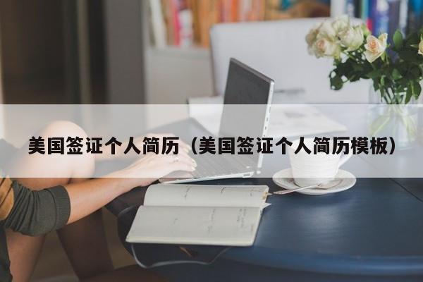 美国签证个人简历（美国签证个人简历模板）