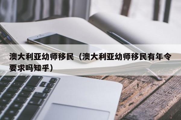 澳大利亚幼师移民（澳大利亚幼师移民有年令要求吗知乎）