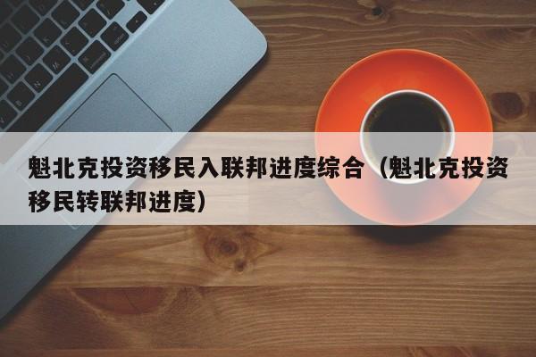 魁北克投资移民入联邦进度综合（魁北克投资移民转联邦进度）