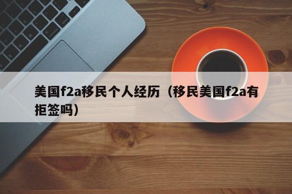 美国f2a移民个人经历（移民美国f2a有拒签吗）