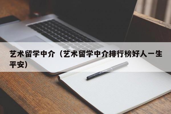 艺术留学中介（艺术留学中介排行榜好人一生平安）