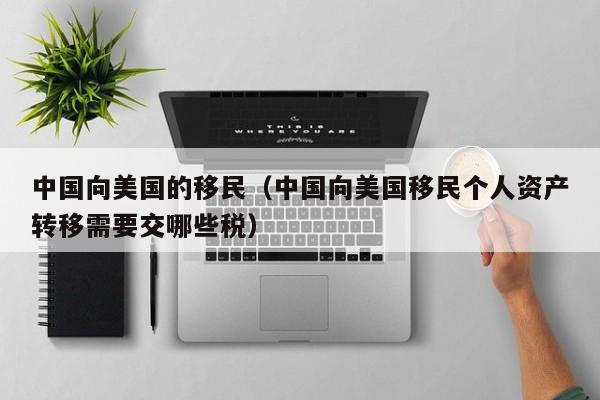 中国向美国的移民（中国向美国移民个人资产转移需要交哪些税）