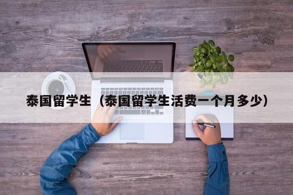 泰国留学生（泰国留学生活费一个月多少）