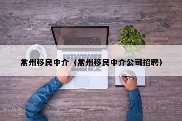 常州移民中介（常州移民中介公司招聘）